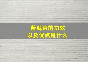 普洱茶的功效以及优点是什么