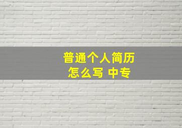 普通个人简历 怎么写 中专