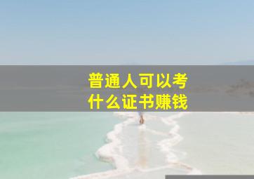 普通人可以考什么证书赚钱