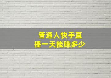 普通人快手直播一天能赚多少