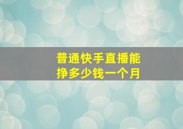 普通快手直播能挣多少钱一个月