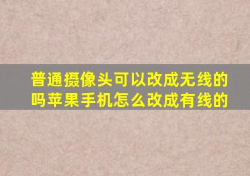 普通摄像头可以改成无线的吗苹果手机怎么改成有线的