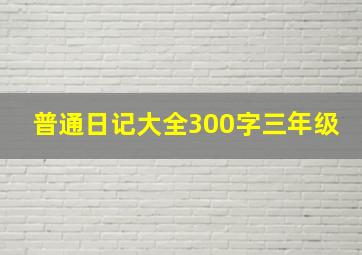 普通日记大全300字三年级