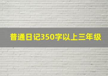 普通日记350字以上三年级