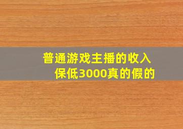 普通游戏主播的收入保低3000真的假的