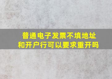 普通电子发票不填地址和开户行可以要求重开吗