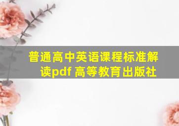 普通高中英语课程标准解读pdf 高等教育出版社