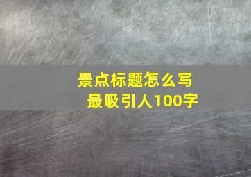 景点标题怎么写最吸引人100字