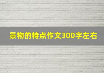 景物的特点作文300字左右