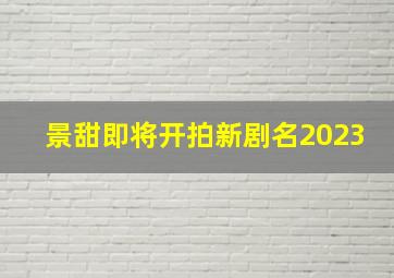 景甜即将开拍新剧名2023