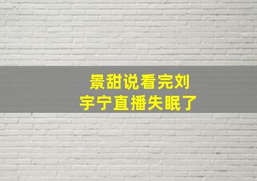 景甜说看完刘宇宁直播失眠了