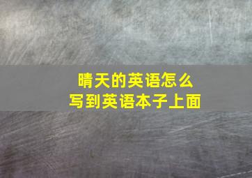 晴天的英语怎么写到英语本子上面