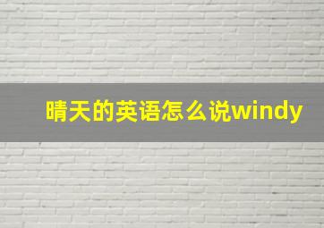 晴天的英语怎么说windy