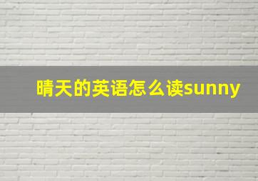 晴天的英语怎么读sunny