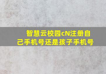 智慧云校园cN注册自己手机号还是孩子手机号