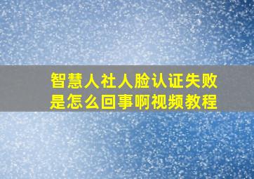 智慧人社人脸认证失败是怎么回事啊视频教程