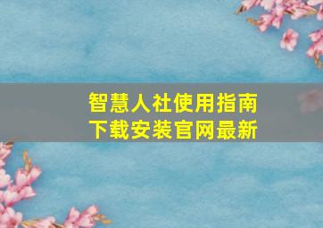 智慧人社使用指南下载安装官网最新