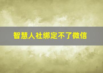 智慧人社绑定不了微信