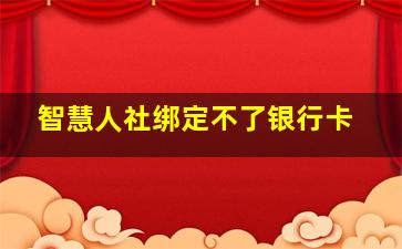 智慧人社绑定不了银行卡