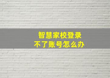 智慧家校登录不了账号怎么办