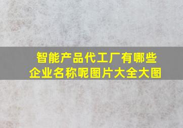 智能产品代工厂有哪些企业名称呢图片大全大图