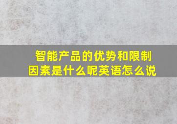 智能产品的优势和限制因素是什么呢英语怎么说