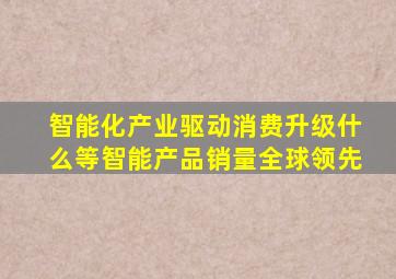 智能化产业驱动消费升级什么等智能产品销量全球领先