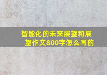 智能化的未来展望和展望作文800字怎么写的