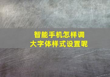 智能手机怎样调大字体样式设置呢