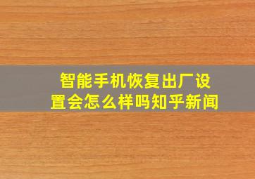 智能手机恢复出厂设置会怎么样吗知乎新闻