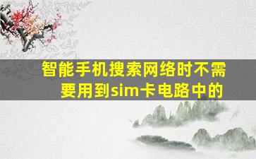 智能手机搜索网络时不需要用到sim卡电路中的