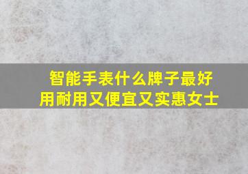 智能手表什么牌子最好用耐用又便宜又实惠女士