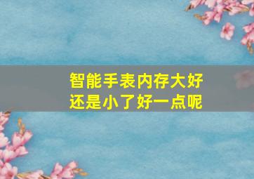 智能手表内存大好还是小了好一点呢