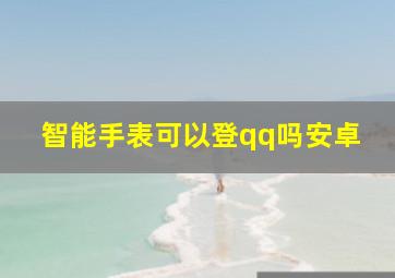 智能手表可以登qq吗安卓