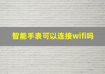 智能手表可以连接wifi吗