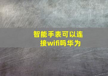 智能手表可以连接wifi吗华为