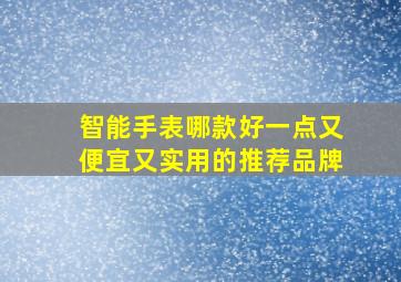 智能手表哪款好一点又便宜又实用的推荐品牌