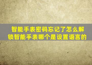 智能手表密码忘记了怎么解锁智能手表哪个是设置语言的