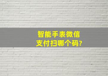 智能手表微信支付扫哪个码?