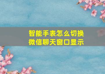 智能手表怎么切换微信聊天窗口显示