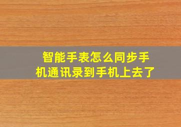 智能手表怎么同步手机通讯录到手机上去了