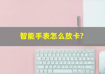 智能手表怎么放卡?