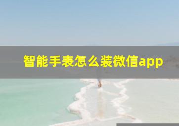 智能手表怎么装微信app