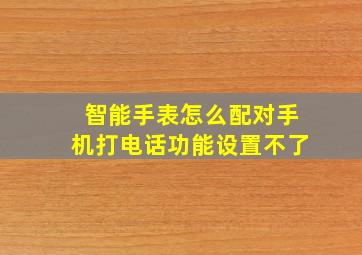 智能手表怎么配对手机打电话功能设置不了