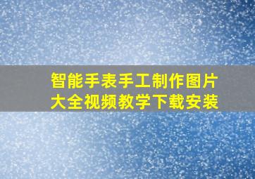 智能手表手工制作图片大全视频教学下载安装