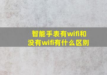 智能手表有wifi和没有wifi有什么区别