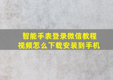 智能手表登录微信教程视频怎么下载安装到手机