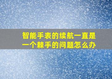 智能手表的续航一直是一个棘手的问题怎么办