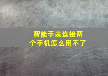 智能手表连接两个手机怎么用不了