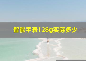 智能手表128g实际多少